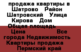  продажа квартиры в Шатрово › Район ­ Шатровский › Улица ­ Кирова › Дом ­ 17 › Общая площадь ­ 64 › Цена ­ 2 000 000 - Все города Недвижимость » Квартиры продажа   . Пермский край,Гремячинск г.